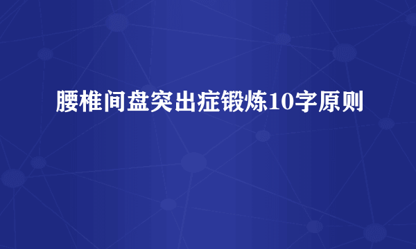 腰椎间盘突出症锻炼10字原则