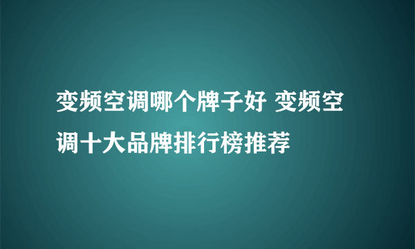 变频空调哪个牌子好 变频空调十大品牌排行榜推荐