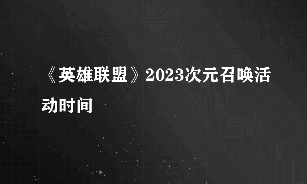 《英雄联盟》2023次元召唤活动时间
