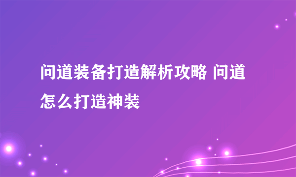 问道装备打造解析攻略 问道怎么打造神装