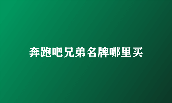 奔跑吧兄弟名牌哪里买