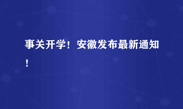 事关开学！安徽发布最新通知！