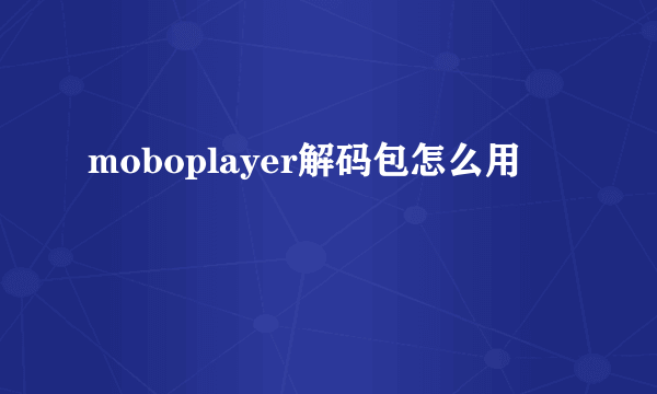 moboplayer解码包怎么用