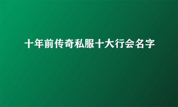 十年前传奇私服十大行会名字
