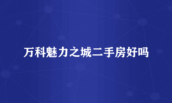 万科魅力之城二手房好吗