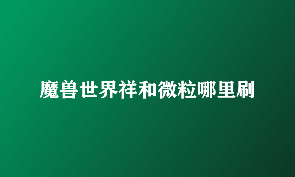 魔兽世界祥和微粒哪里刷