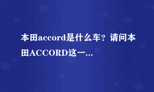 本田accord是什么车？请问本田ACCORD这一款意思是什么啊?