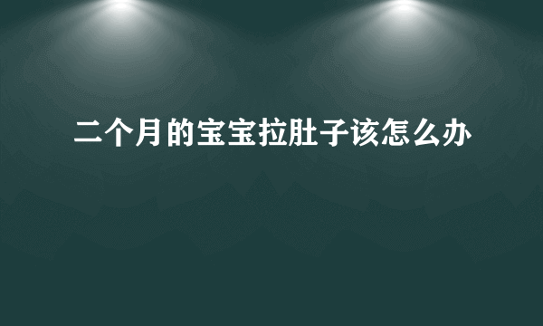 二个月的宝宝拉肚子该怎么办