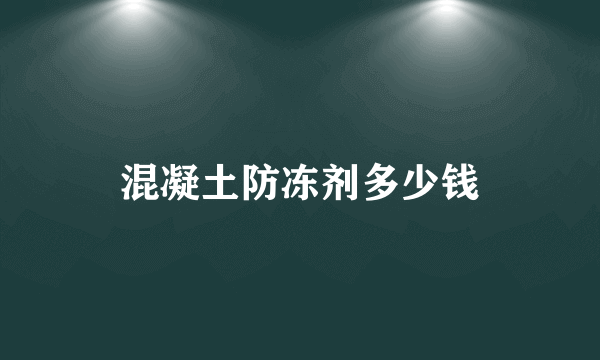 混凝土防冻剂多少钱