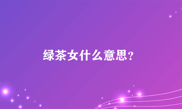 绿茶女什么意思？