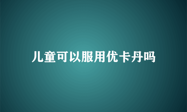 儿童可以服用优卡丹吗