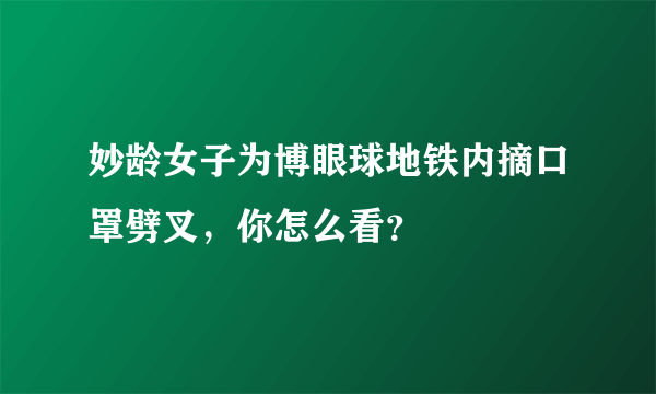 妙龄女子为博眼球地铁内摘口罩劈叉，你怎么看？