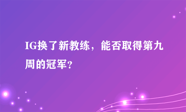 IG换了新教练，能否取得第九周的冠军？