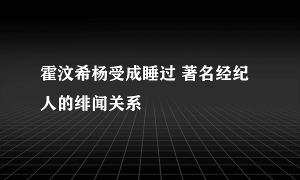 霍汶希杨受成睡过 著名经纪人的绯闻关系