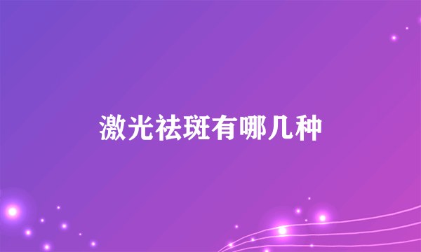 激光祛斑有哪几种