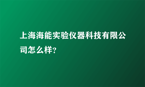 上海海能实验仪器科技有限公司怎么样？