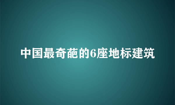 中国最奇葩的6座地标建筑