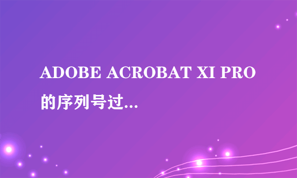 ADOBE ACROBAT XI PRO的序列号过期怎么处理