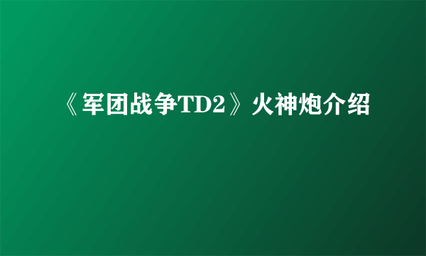 《军团战争TD2》火神炮介绍