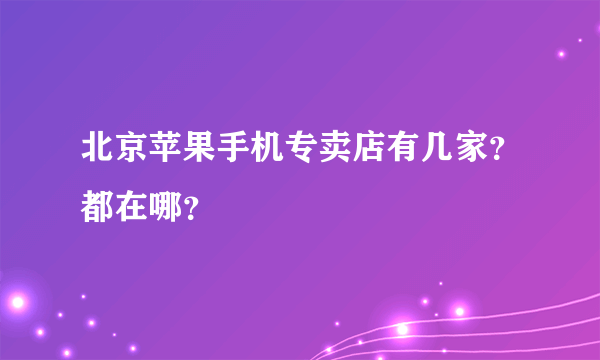 北京苹果手机专卖店有几家？都在哪？