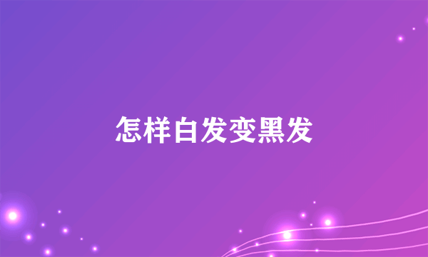 怎样白发变黑发