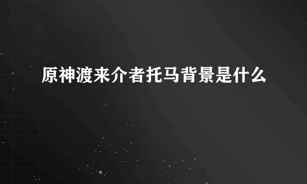 原神渡来介者托马背景是什么