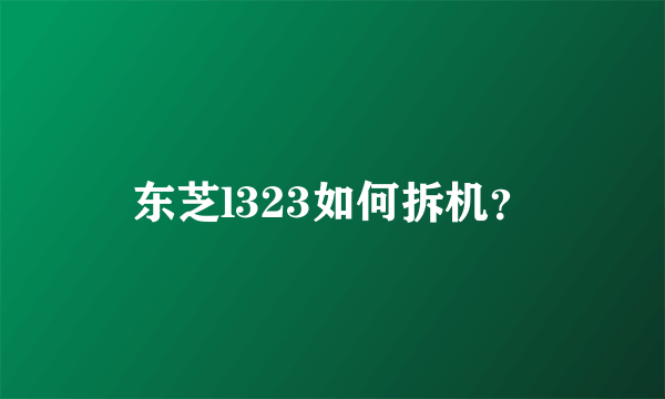 东芝l323如何拆机？