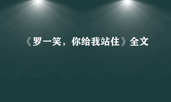 《罗一笑，你给我站住》全文