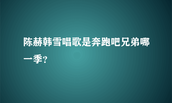 陈赫韩雪唱歌是奔跑吧兄弟哪一季？
