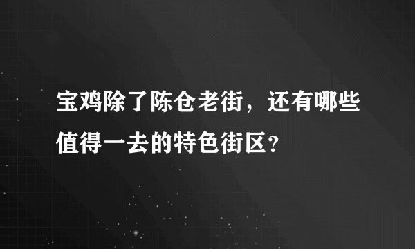 宝鸡除了陈仓老街，还有哪些值得一去的特色街区？