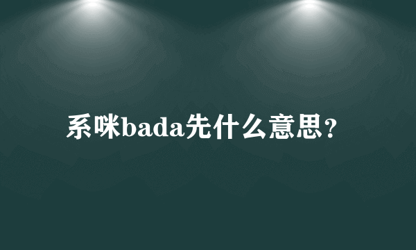 系咪bada先什么意思？