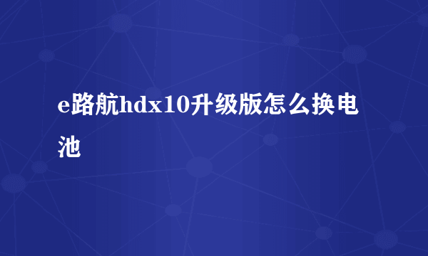 e路航hdx10升级版怎么换电池