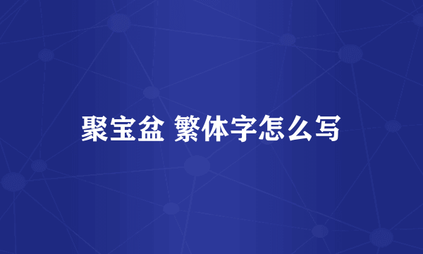 聚宝盆 繁体字怎么写