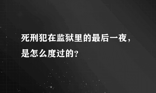 死刑犯在监狱里的最后一夜，是怎么度过的？