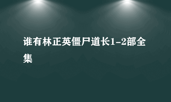 谁有林正英僵尸道长1-2部全集