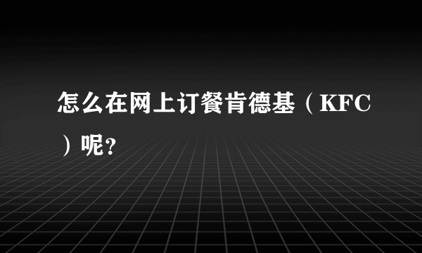 怎么在网上订餐肯德基（KFC）呢？