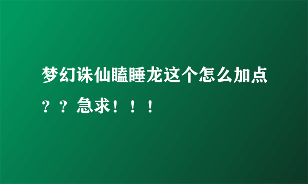 梦幻诛仙瞌睡龙这个怎么加点？？急求！！！