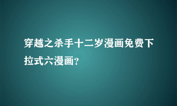 穿越之杀手十二岁漫画免费下拉式六漫画？
