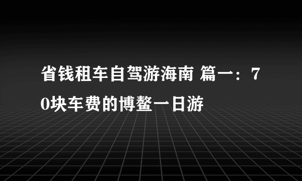 省钱租车自驾游海南 篇一：70块车费的博鳌一日游