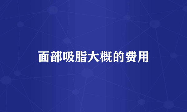 面部吸脂大概的费用