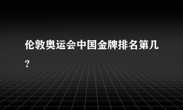 伦敦奥运会中国金牌排名第几？