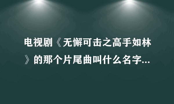 电视剧《无懈可击之高手如林》的那个片尾曲叫什么名字？谁唱的？