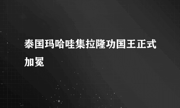 泰国玛哈哇集拉隆功国王正式加冕
