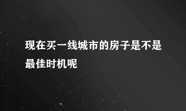 现在买一线城市的房子是不是最佳时机呢