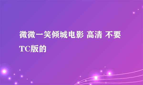 微微一笑倾城电影 高清 不要TC版的