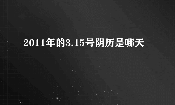 2011年的3.15号阴历是哪天