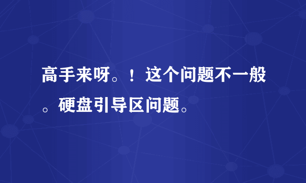 高手来呀。！这个问题不一般。硬盘引导区问题。