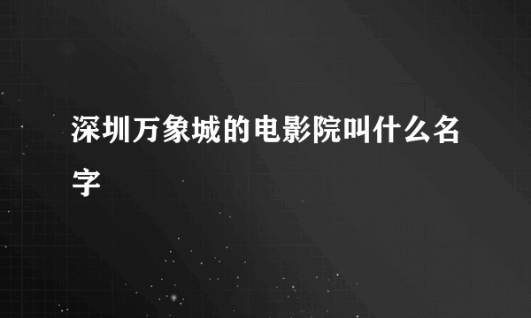 深圳万象城的电影院叫什么名字