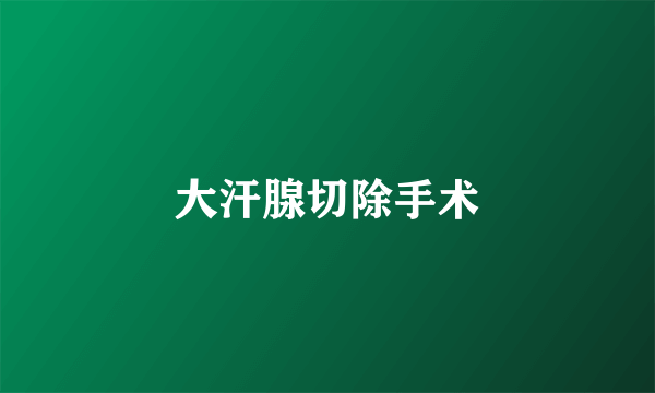 大汗腺切除手术