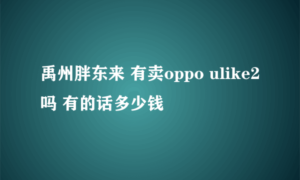禹州胖东来 有卖oppo ulike2吗 有的话多少钱